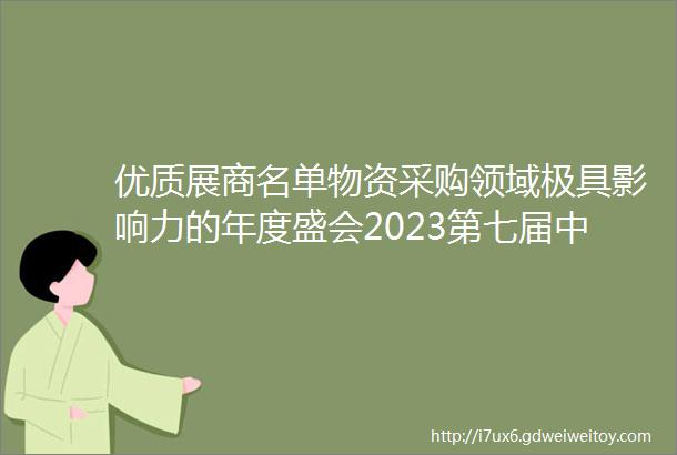 优质展商名单物资采购领域极具影响力的年度盛会2023第七届中国石油和化工行业采购大会